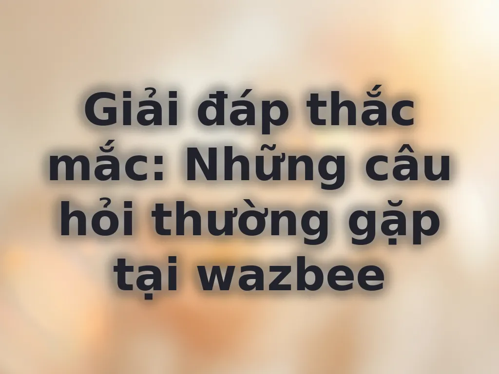 Câu hỏi thường gặp tại wazbee